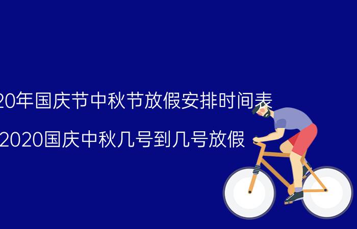 2020年国庆节中秋节放假安排时间表 2020国庆中秋几号到几号放假